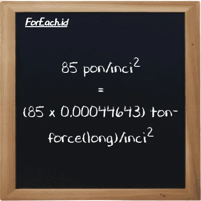 Cara konversi pon/inci<sup>2</sup> ke ton-force(long)/inci<sup>2</sup> (psi ke LT f/in<sup>2</sup>): 85 pon/inci<sup>2</sup> (psi) setara dengan 85 dikalikan dengan 0.00044643 ton-force(long)/inci<sup>2</sup> (LT f/in<sup>2</sup>)